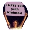 I HATE YOU
(with
Kindness)