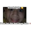 Goodnight
Dont let the bed bugs bite