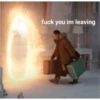 fuck you im leaving