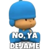 No, YA
DEJAME