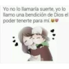 Yo no lo llamaría suerte, yo lo
llamo una bendición de Dios el
poder tenerte para mí.
;