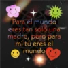Para el mundo eres tan solo una madre, pero para mí tú eres el mundo