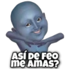 ASÍ DE FEO
me AMAS?