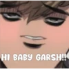 HI BABY GARSH!!