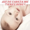 ASI DE CABEZA ME
TIENES BEBE!!