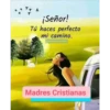 ¡Señor!
Tú haces perfecto
mi camino.
Caminando con Dios
Madres Cristianas