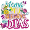 Mamá TU ALEGRAS mis DIAS