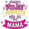 * EXISTE UNA Mujer ERFECTA ella es mi MAMA