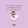 Veo de nuevo tu tristeza
y lo vací@ que estás,
Por favor vuelve a mi.
ESCRITO POR SOTTORRESS