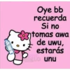 Oye bb
recuerda
Si no
tomas awa
de uwu,
estarás
CIELO unu