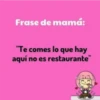 Frase de mamá:
"Te comes lo que hay
aquí no es restaurante"
90