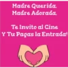 Madre Querida,
Madre Adorada,
Te Invito al Cine
Y Tu Pagas la Entrada!
