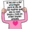 si me van a dar
un regalo
para el día de
las madres ques
sea la casă
limpia y todo en
orden limpien
ustedes
CIELO