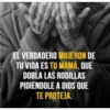 EL VERDADERO MUJERON DE
TU VIDA ES TU MAMÁ, QUE
DOBLA LAS RODILLAS
PIDIENDOLE A DIOS QUE
TE PROTEJA.