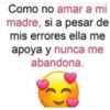 Como no amar a mi
madre, si a pesar de
mis errores ella me
apoya y nunca me
abandona.