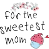for the
sweetest
mom