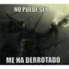 NO PUEDE SER
ME HA DERROTADO