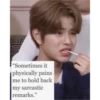 "Sometimes it physically pains me to hold back my sarcastic remarks."