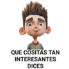 QUE COSITAS TAN
INTERESANTES
DICES