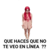 QUE HACES QUE NO
TE VEO EN LÍNEA ??