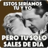 ESTOS SERÍAMOS
TU Y YO
PERO TU SOLO
SALES DE DIA