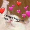 I wanna hug u so
bad