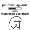 @DRA.PROTON por favor, aguarde LOADING... instalando paciência