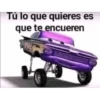 Tú lo que quieres es
que te encueren