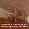 me searching for food to eat... but then I
realize that you're the only snack I need :)