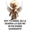SOY TU ÁNGEL DE LA
GUARDA LO QUE NO
SE EN DONDE
GUARDARTE