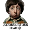 QUE GROSER@ ERES
CHACH@