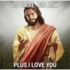 DO CARE. DID ASK PLUS I LOVE YOU