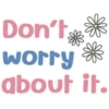 Don't
*
worry
about it.