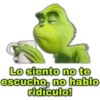 Lo siento no te
escucho, no hablo
ridículo!