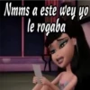Nmms a este wey yo
le rogaba