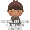 ME CAGA SER POBRE
Y TENER- QUE
TRABAJAR