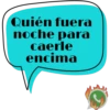 Quién fuera noche para caerle encima J