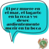 El pez muere en el mar, el lagarto en la roca y yo deseo ardientemente morir en tu boca J