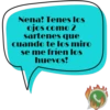 Nena! Tenes los ojos como 2 sartenes que cuando te los miro se me frien los huevos! C