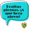 Bonitas piernas. ¿A qué hora abren? J