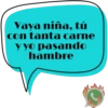 Vaya niña, tú con tanta carne y yo pasando hambre C