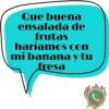 Que buena ensalada de frutas haríamos con mi banana y tu fresa J