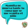 Mamita no mueva tanto la cuna que se me vomita el niño J
