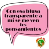 Con esa blusa transparente a mí se me ven los pensamientos J