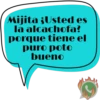 Mijita ¿Usted es la alcachofa? porque tiene el puro poto bueno J