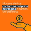 Nossos eleitos
cortam os próprios
privilégios e custos
de gabinete
$