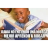 JAJAJA NO ENTIENDO UNA MIERDA
MEJOR APRENDO A ROBAR