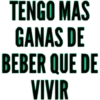 TENGO MAS
GANAS DE
BEBER QUE DE
VIVIR