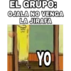EL GRUPO:
OJALA NO VENGA
LA JIRAFA
YO