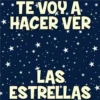 TE VOY A
*HACER VER
LAS
ESTRELLAS